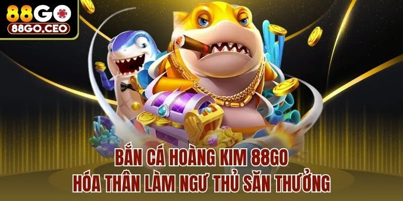 Bắn Cá Hoàng Kim 88go - Hóa Thân Làm Ngư Thủ Săn Thưởng 1 Bắn Cá Hoàng Kim 88go - Hóa Thân Làm Ngư Thủ Săn Thưởng