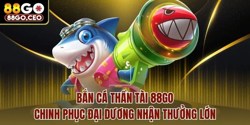 Bắn Cá Thần Tài 88go - Chinh Phục Đại Dương Nhận Thưởng Lớn 1 Bắn Cá Thần Tài 88go - Chinh Phục Đại Dương Nhận Thưởng Lớn
