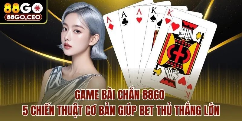 Game Bài Chắn 88go - 5 Chiến Thuật Cơ Bản Giúp Bet Thủ Thắng Lớn 1 Game Bài Chắn 88go - 5 Chiến Thuật Cơ Bản Giúp Bet Thủ Thắng Lớn
