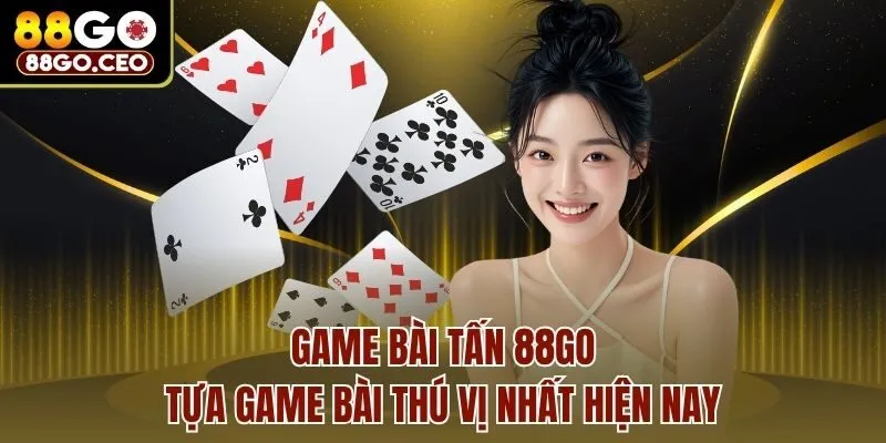 Game Bài Tấn 88go - Tựa Game Bài Thú Vị Nhất Hiện Nay 1 Game Bài Tấn 88go - Tựa Game Bài Thú Vị Nhất Hiện Nay
