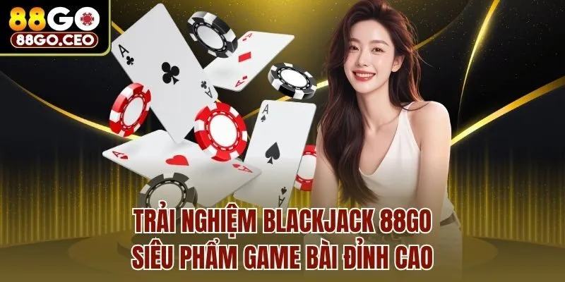 Trải Nghiệm Blackjack 88go - Siêu Phẩm Game Bài Đỉnh Cao 1 Trải Nghiệm Blackjack 88go - Siêu Phẩm Game Bài Đỉnh Cao