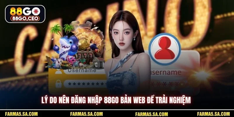 Lý do nên đăng nhập 88GO bản web để trải nghiệm